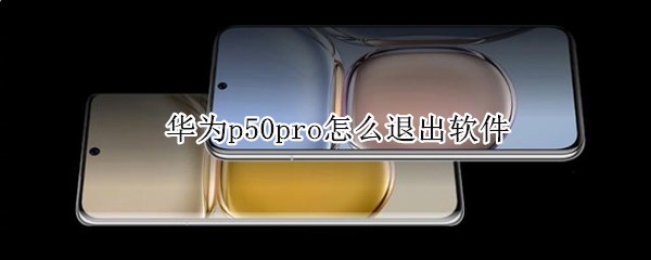 华为p50pro怎么退出软件（华为p50pro热门推荐怎么删除）