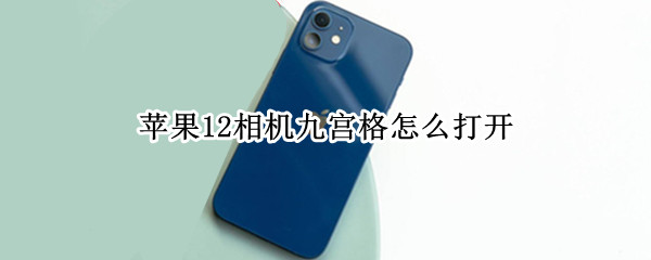 苹果12相机九宫格怎么打开（苹果12的相机九宫格怎么打开）