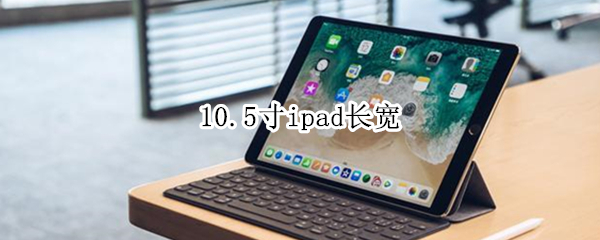 10.5寸ipad长宽（10.5寸ipad长宽跟包对比）
