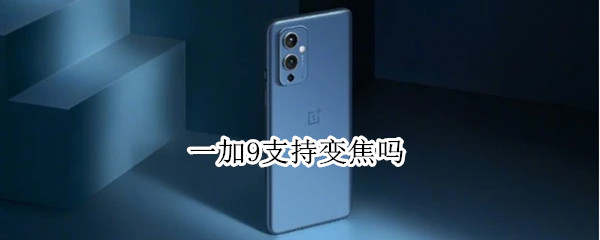 一加9支持变焦吗（一加9支持几倍变焦）