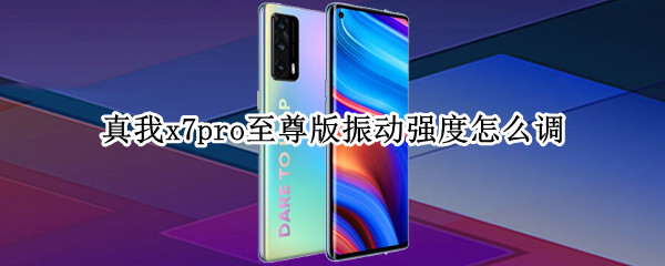 真我x7pro至尊版振动强度怎么调（真我x7pro至尊版有防抖吗）