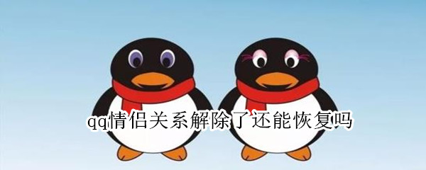 qq情侣关系解除了还能恢复吗（qq情侣关系解除了还能恢复吗）