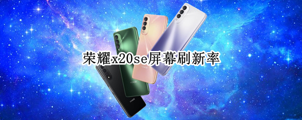 荣耀x20se屏幕刷新率（荣耀x20se刷屏率是多少）