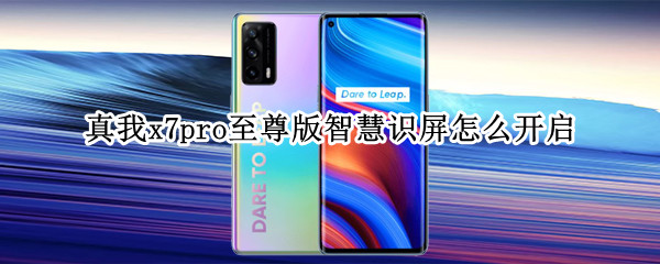 真我x7pro至尊版智慧识屏怎么开启 真我x7pro至尊版使用
