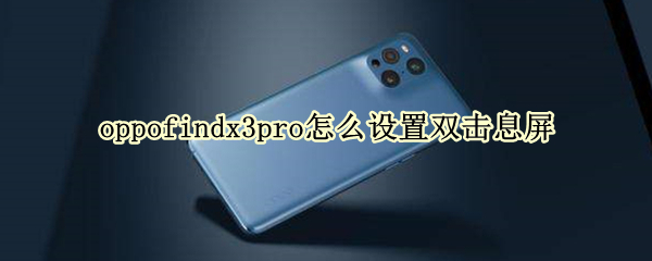oppofindx3pro怎么设置双击息屏（oppofindx3有息屏显示吗）