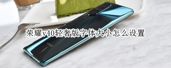 荣耀v40轻奢版字体大小怎么设置 荣耀v40字体颜色