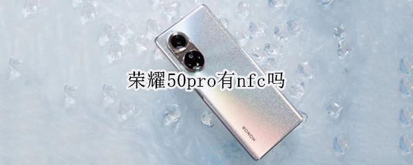 荣耀50pro有nfc吗（荣耀50pro有nfc功能）
