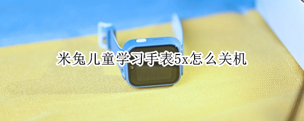 米兔儿童学习手表5x怎么关机（米兔儿童手表 关机）