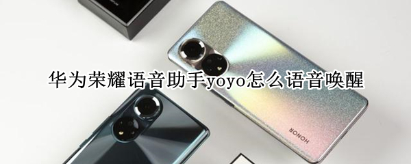 华为荣耀语音助手yoyo怎么语音唤醒（华为荣耀20i语音助手yoyo怎么语音唤醒）
