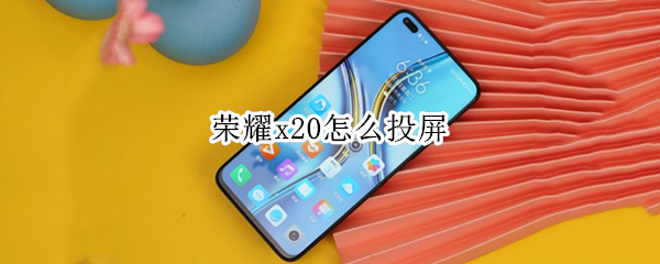荣耀x20怎么投屏（荣耀x20怎么投屏电视）