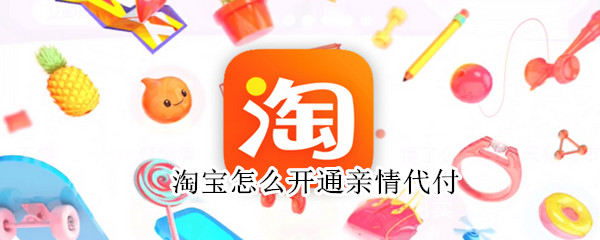 淘宝怎么开通亲情代付（淘宝怎么开通亲情代付款）