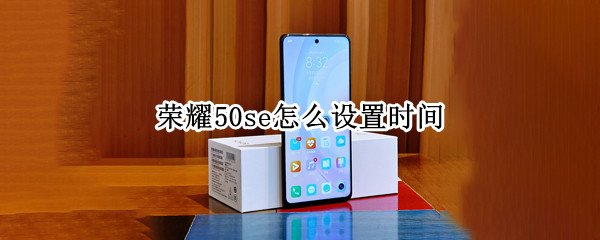 荣耀50se怎么设置时间（荣耀50se怎么设置时间24小时制）
