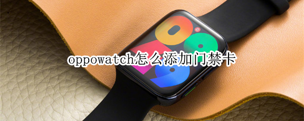 oppowatch怎么添加门禁卡（oppowatch添加门禁卡教程）