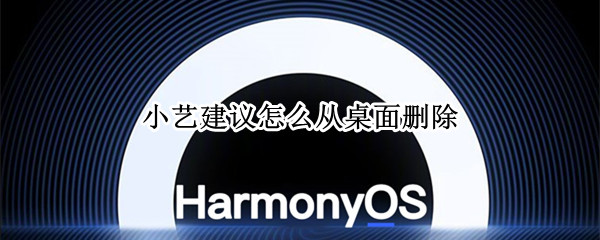 小艺建议怎么从桌面删除 华为手机小艺建议怎么从桌面删除