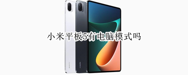 小米平板5有电脑模式吗 小米平板5有电脑模式吗?