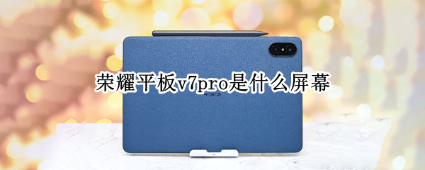 荣耀平板v7pro是什么屏幕 荣耀平板v7pro是华为的吗