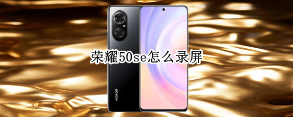 荣耀50se怎么录屏（荣耀50se录屏怎么开声音）