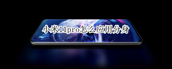 小米11pro怎么应用分身 小米11pro怎么应用分身软件