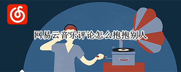 网易云音乐评论怎么抱抱别人 网易云音乐评论怎么抱一抱