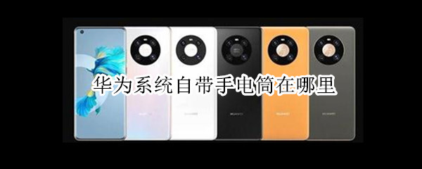 华为系统自带手电筒在哪里 华为系统自带手电筒在哪里关闭