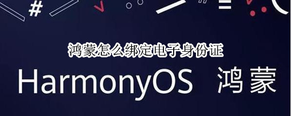 鸿蒙怎么绑定电子身份证 鸿蒙实名认证