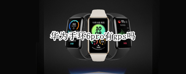 华为手环6pro有gps吗 华为6pro gps