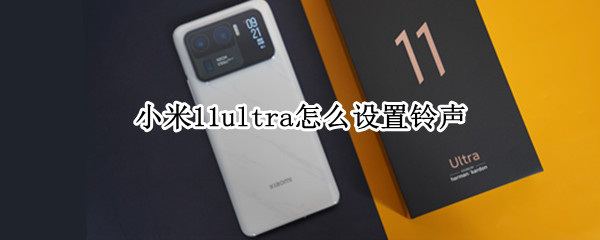 小米11ultra怎么设置铃声（小米11ultra来电铃声设置）
