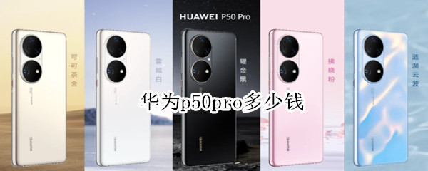 华为p50pro多少钱 我是华为p50pro多少钱
