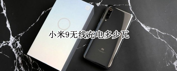 小米9无线充电多少瓦 小米9无线充电多少瓦?