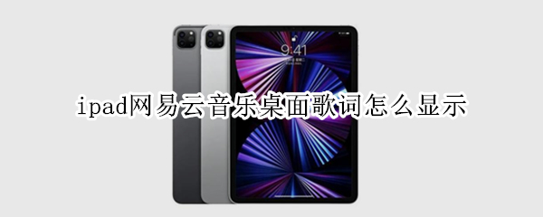 ipad网易云音乐桌面歌词怎么显示 ipad网易云音乐怎么在桌面显示歌词