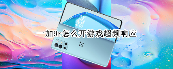 一加9r怎么开游戏超频响应（一加9r有没有超频响应）