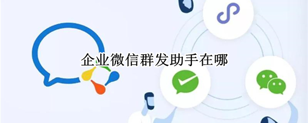 企业微信群发助手在哪 企业微信群发助手在哪里找