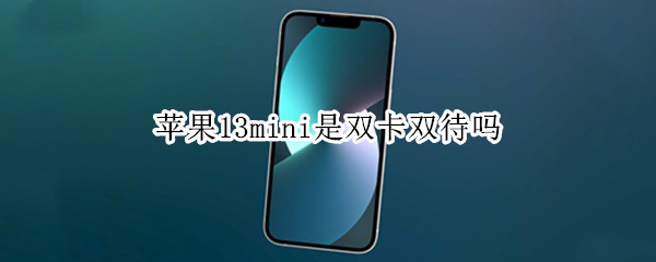 苹果13mini是双卡双待吗（苹果13mini是双卡双待吗?）