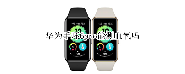 华为手环6pro能测血氧吗 华为手环6怎么测血氧饱和度