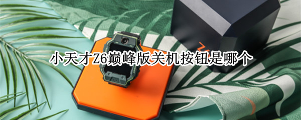 小天才Z6巅峰版关机按钮是哪个（小天才z6巅峰版自动关机）