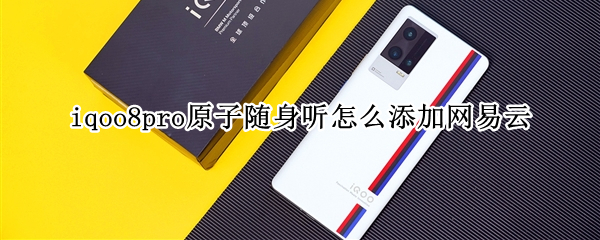 iqoo8pro原子随身听怎么添加网易云