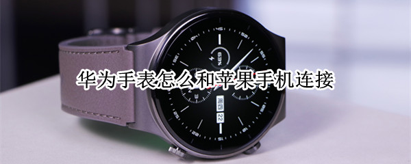 华为手表怎么和苹果手机连接 华为手表怎么和苹果手机连接不上