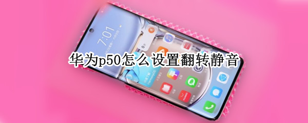 华为p50怎么设置翻转静音（华为p40怎么设置翻转静音）