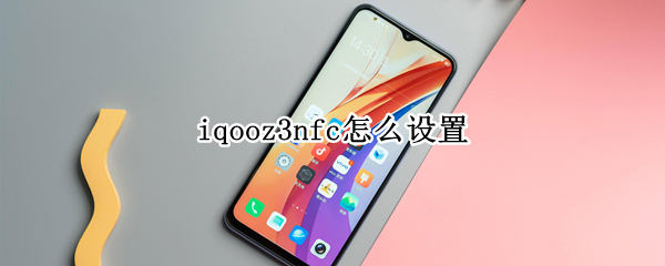 iqooz3nfc怎么设置 iqoo3nfc怎么用