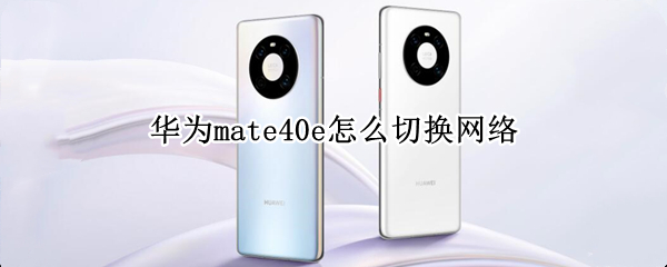 华为mate40e怎么切换网络（华为mate40pro5g怎么切换）