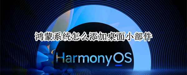 鸿蒙系统怎么添加桌面小部件（鸿蒙系统怎么添加桌面小部件图片）