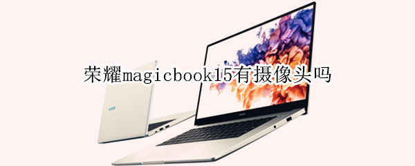 荣耀magicbook15有摄像头吗（荣耀magicbook有没有摄像头）