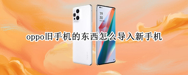 oppo旧手机的东西怎么导入新手机 怎么将原来手机的东西导入新手机