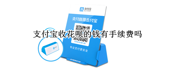 支付宝收花呗的钱有手续费吗 支付宝收花呗的钱有手续费吗安全吗