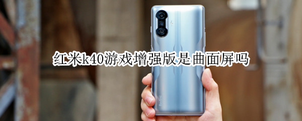 红米k40游戏增强版是曲面屏吗（红米k40游戏增强版是曲面屏吗）