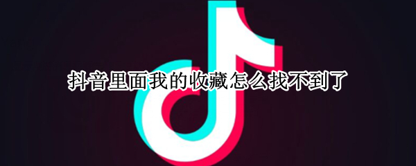 抖音里面我的收藏怎么找不到了 抖音里面我的收藏怎么找不到了呢