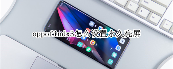 oppofindx3怎么设置永久亮屏 oppofindx3怎么设置屏幕常亮