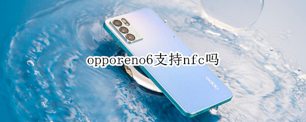 opporeno6支持nfc吗（OPPOreno6支持NFC吗）
