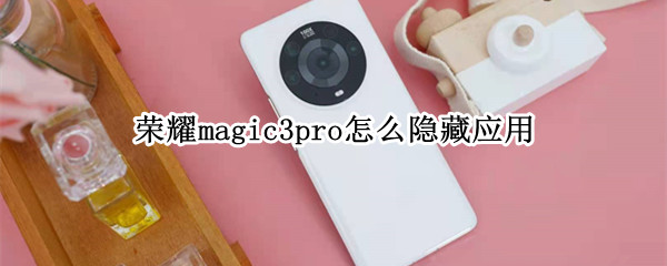 荣耀magic3pro怎么隐藏应用（荣耀magic3pro使用技巧）