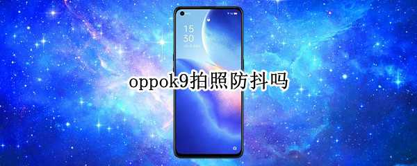 oppok9拍照防抖吗（oppok9有光学防抖吗）